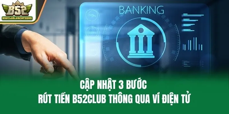 Cập nhật 3 bước rút tiền B52club thông qua ví điện tử