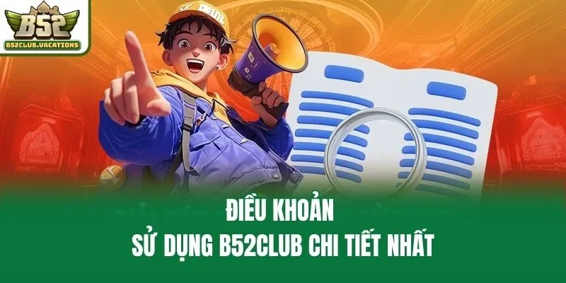 Điều khoản sử dụng B52club chi tiết nhất