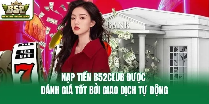 Nạp tiền B52club được đánh giá tốt bởi giao dịch tự động