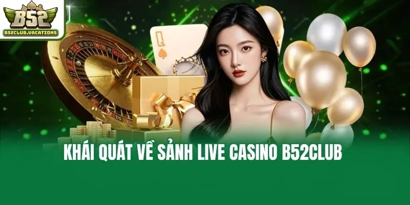 Khái quát về sảnh live casino B52club 