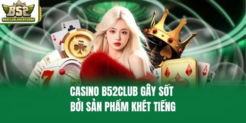 Casino B52club gây sốt bởi sản phẩm khét tiếng