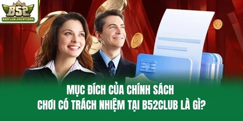 Mục đích của chính sách chơi có trách nhiệm tại B52club là gì?