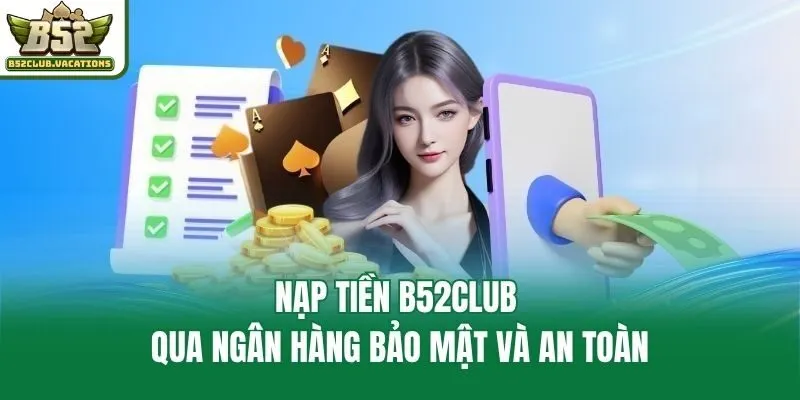 Nạp tiền B52club qua ngân hàng bảo mật và an toàn