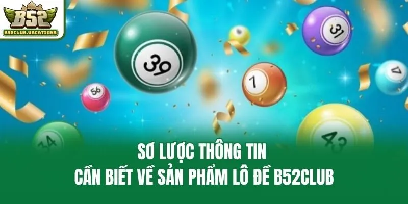 Sơ lược thông tin cần biết về sản phẩm lô đề B52club
