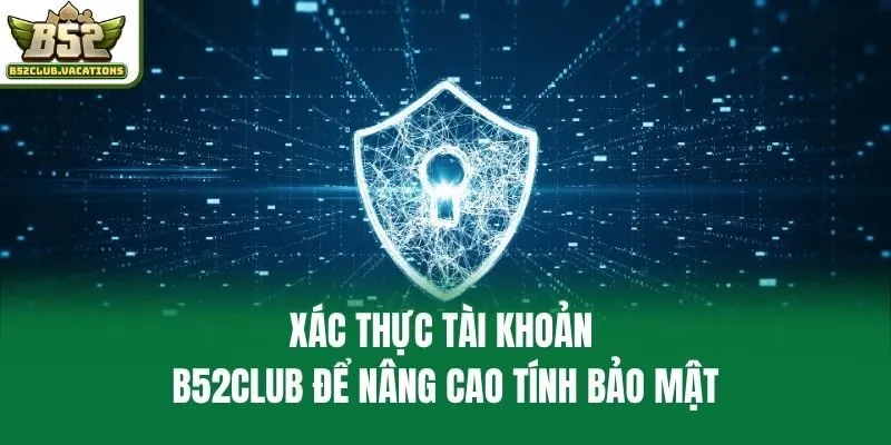 Xác thực tài khoản B52club để nâng cao tính bảo mật