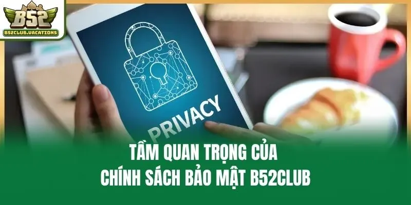 Tầm quan trọng của chính sách bảo mật B52club