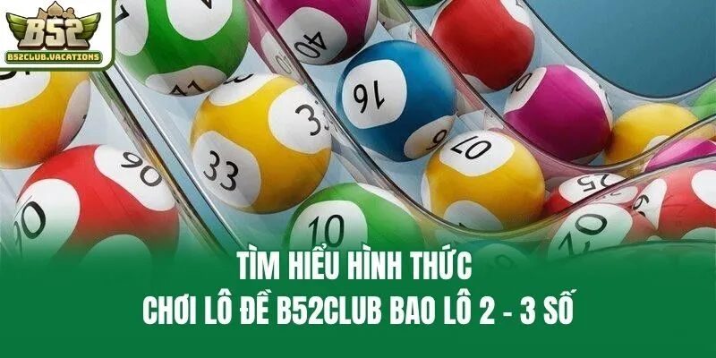 Tìm hiểu hình thức chơi lô đề B52club bao lô 2 - 3 số