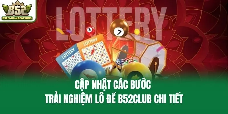 Cập nhật các bước trải nghiệm lô đề B52club chi tiết