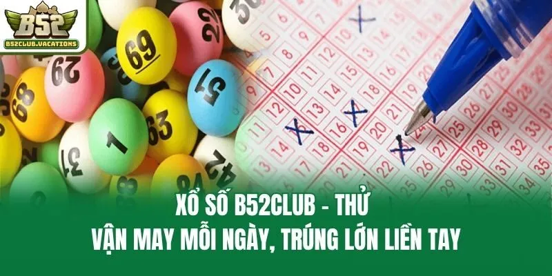 Xổ số B52club - Thử vận may mỗi ngày, trúng lớn liền tay